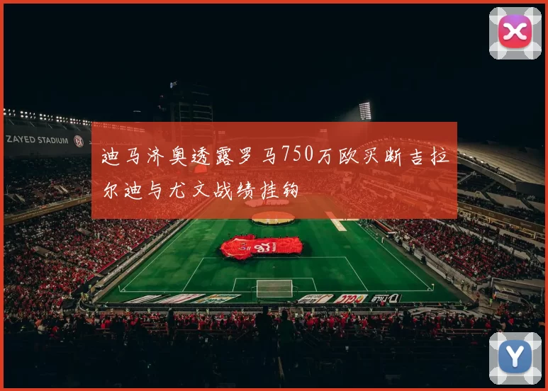 迪马济奥透露罗马750万欧买断吉拉尔迪与尤文战绩挂钩
