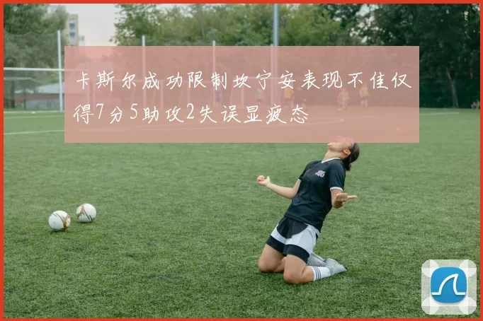 卡斯尔成功限制坎宁安表现不佳仅得7分5助攻2失误显疲态