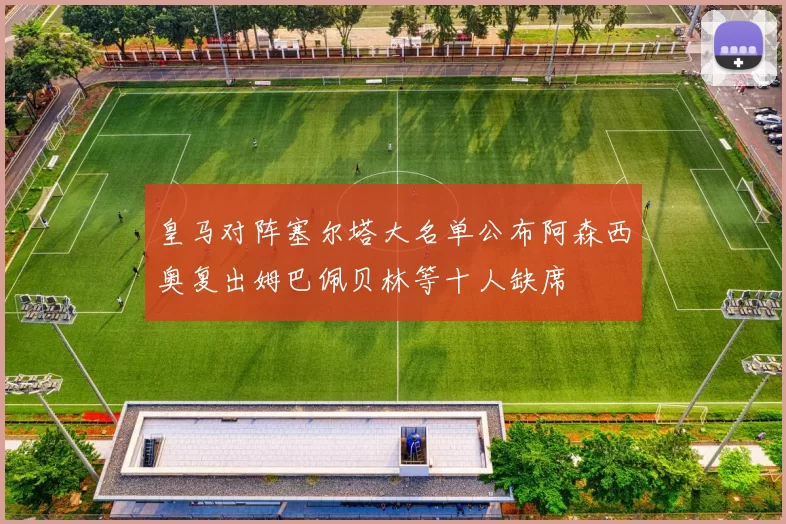 皇马对阵塞尔塔大名单公布阿森西奥复出姆巴佩贝林等十人缺席