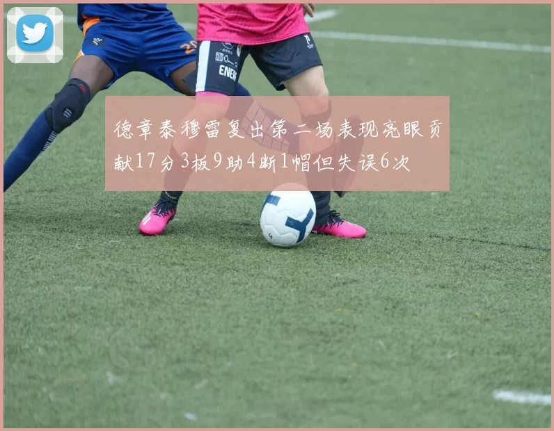 德章泰穆雷复出第二场表现亮眼贡献17分3板9助4断1帽但失误6次
