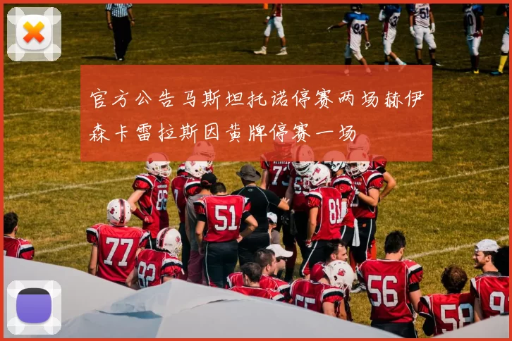官方公告马斯坦托诺停赛两场赫伊森卡雷拉斯因黄牌停赛一场