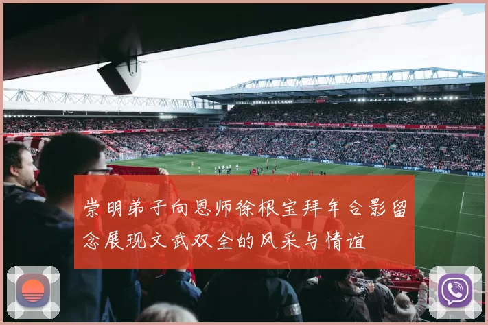 崇明弟子向恩师徐根宝拜年合影留念展现文武双全的风采与情谊