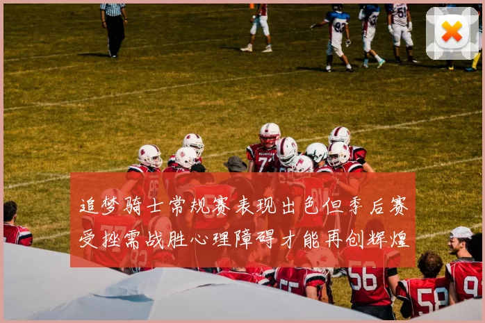 追梦骑士常规赛表现出色但季后赛受挫需战胜心理障碍才能再创辉煌