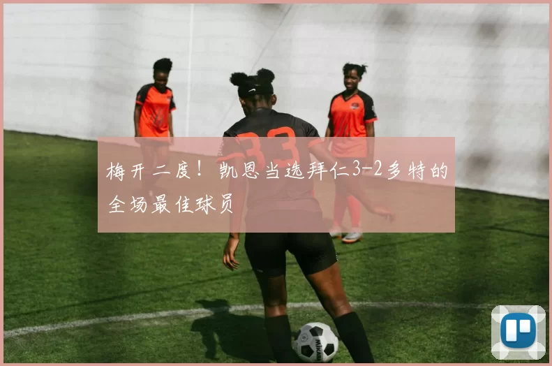 梅开二度！凯恩当选拜仁3-2多特的全场最佳球员